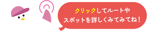 クリックしてルートやスポットを詳しくみてみてね！