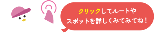 クリックしてルートやスポットを詳しくみてみてね！